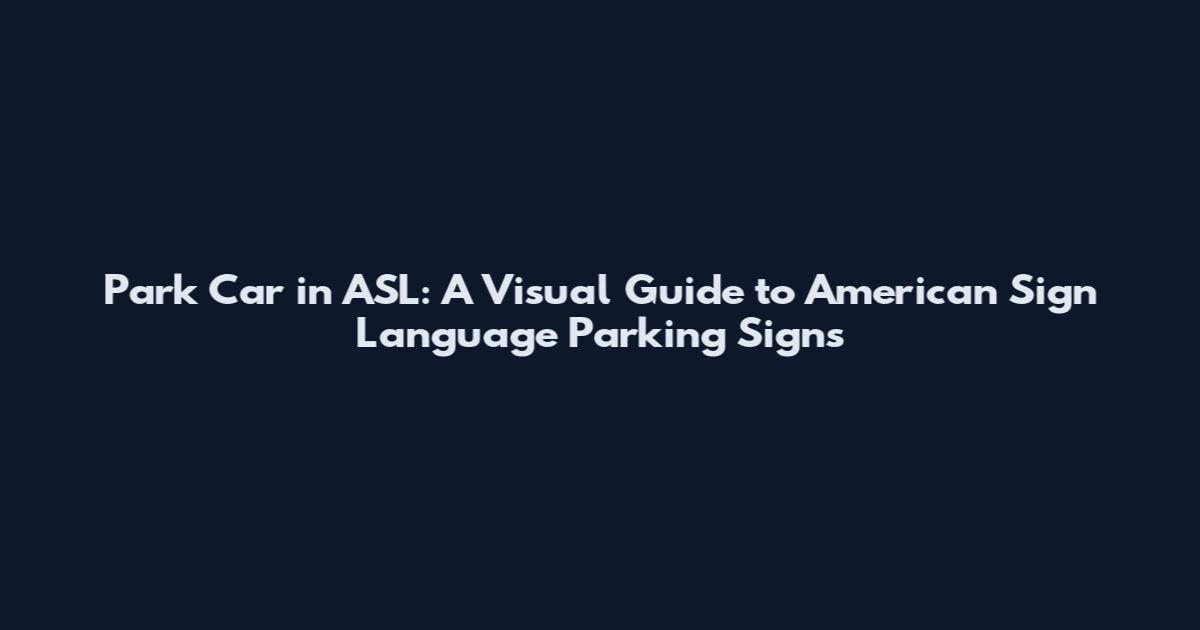 Park Car in ASL: A Visual Guide to American Sign Language Parking Signs