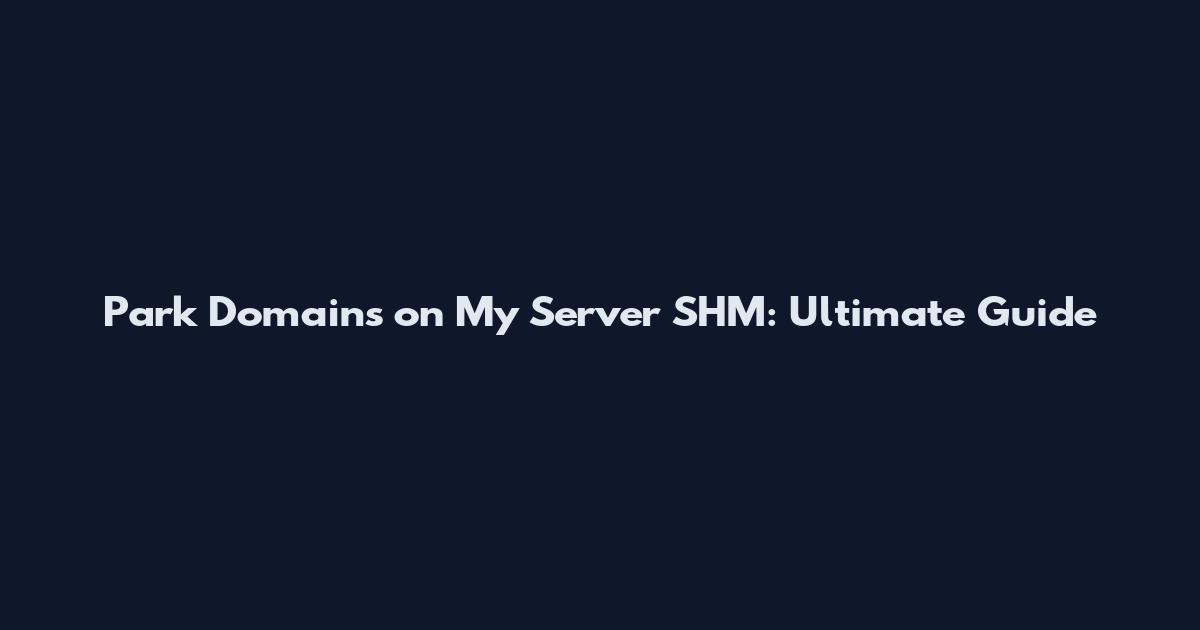 Park Domains on My Server SHM: Ultimate Guide