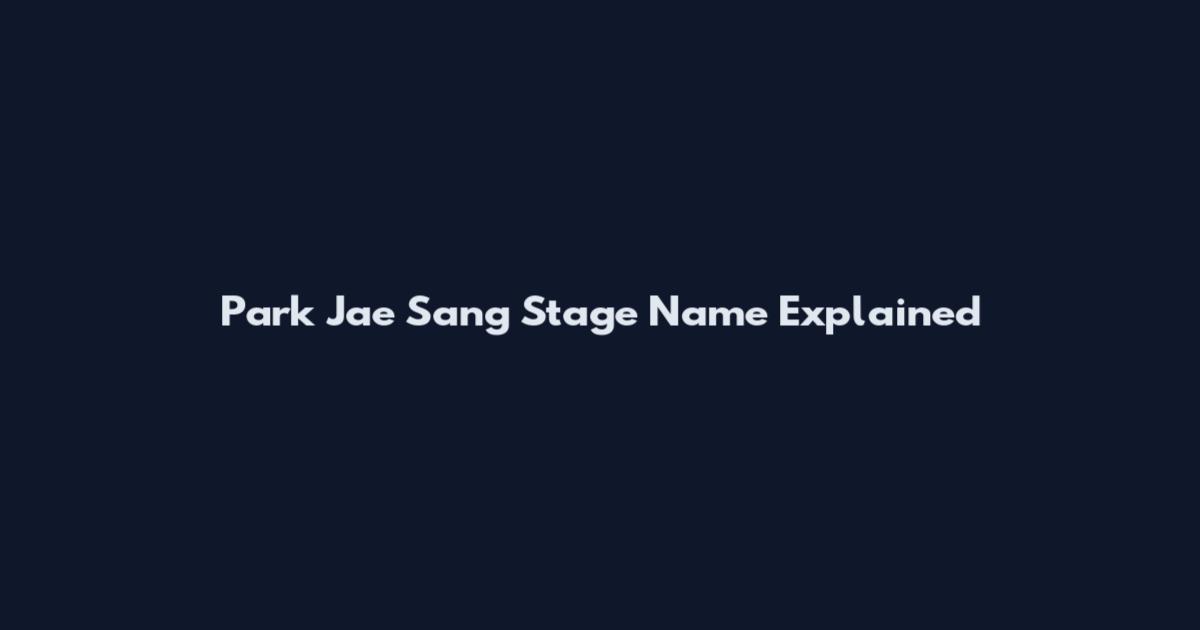 Park Jae Sang Stage Name Explained