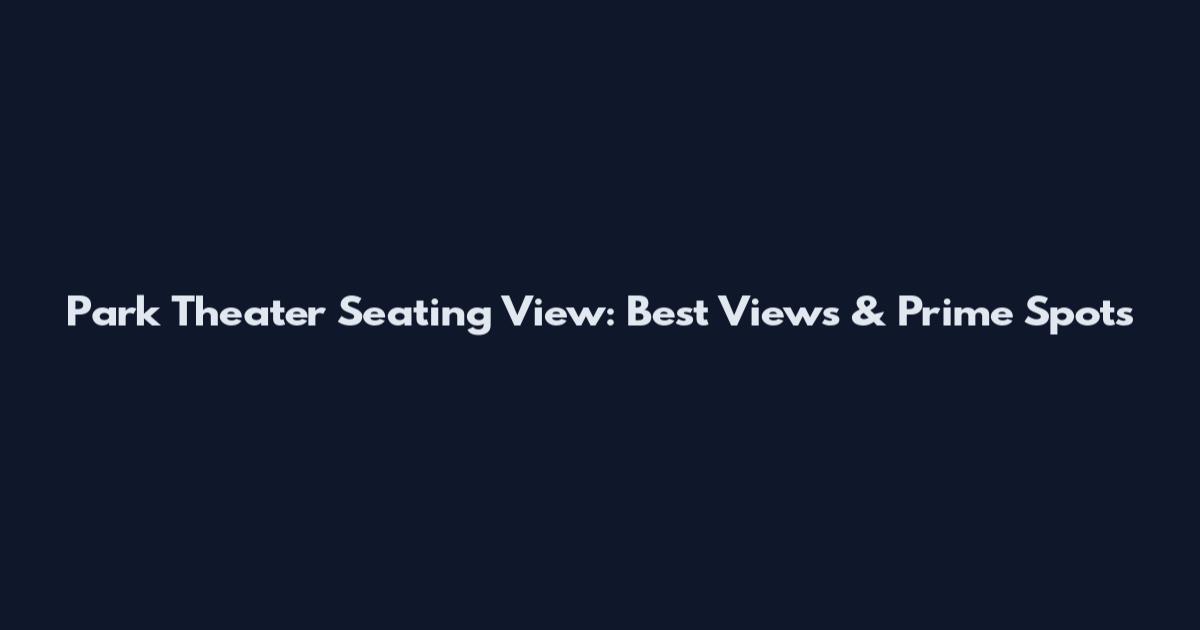 Park Theater Seating View: Best Views & Prime Spots