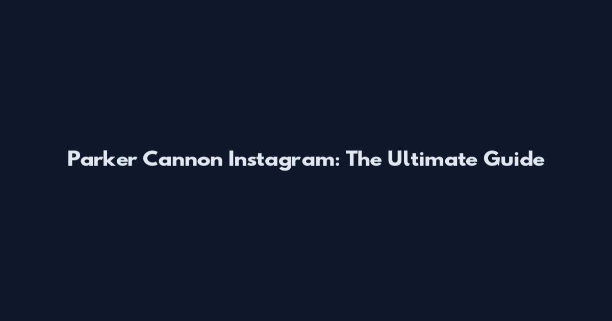Parker Cannon Instagram: The Ultimate Guide