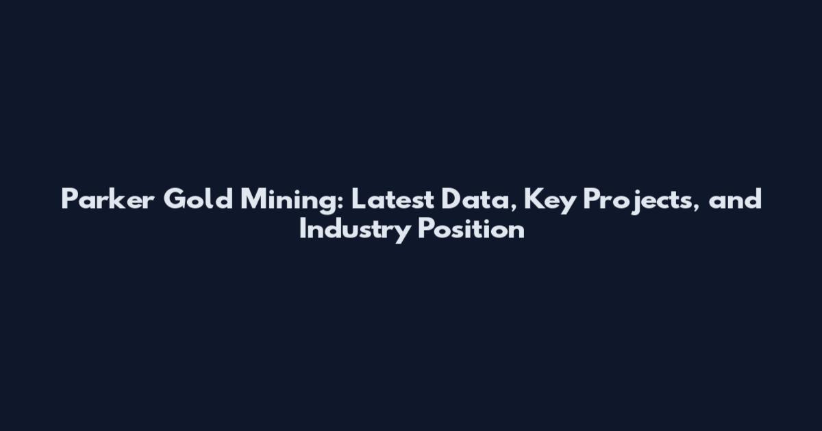 Parker Gold Mining: Latest Data, Key Projects, and Industry Position