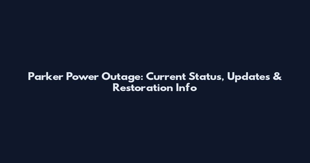 Parker Power Outage: Current Status, Updates & Restoration Info