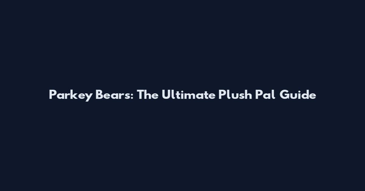 Parkey Bears: The Ultimate Plush Pal Guide