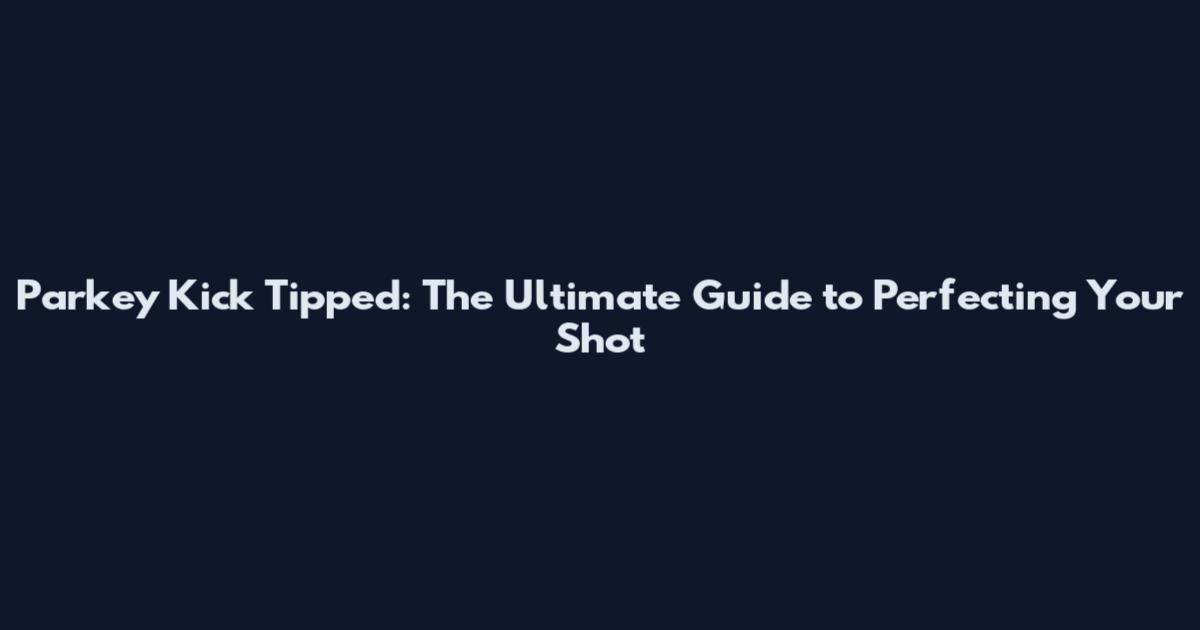 Parkey Kick Tipped: The Ultimate Guide to Perfecting Your Shot
