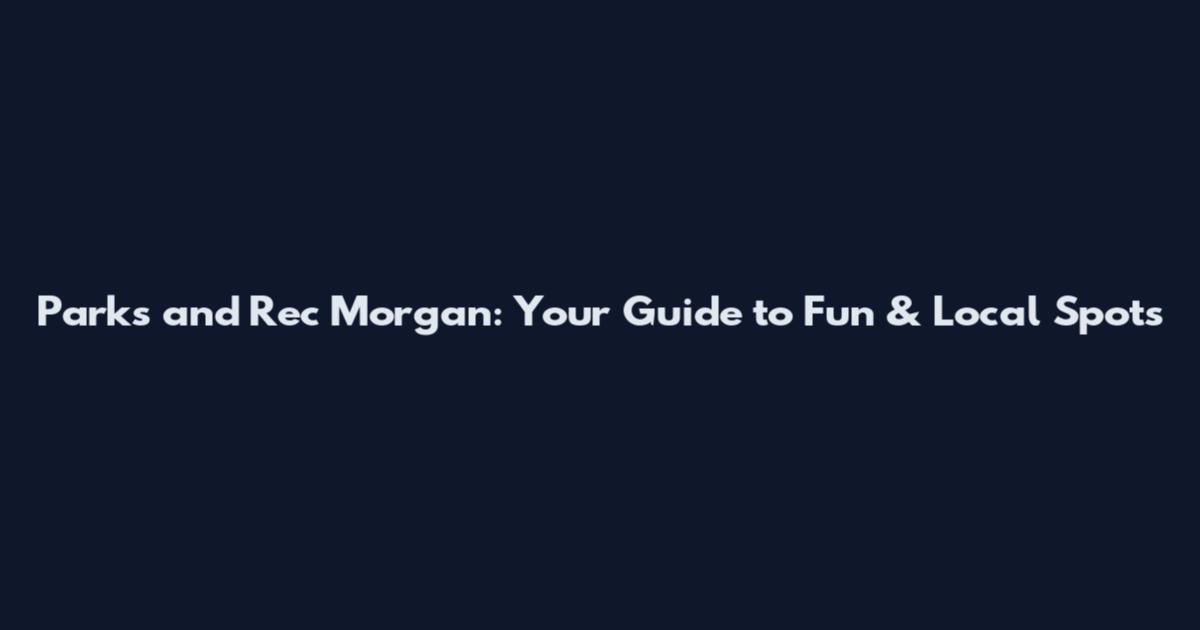 Parks and Rec Morgan: Your Guide to Fun & Local Spots