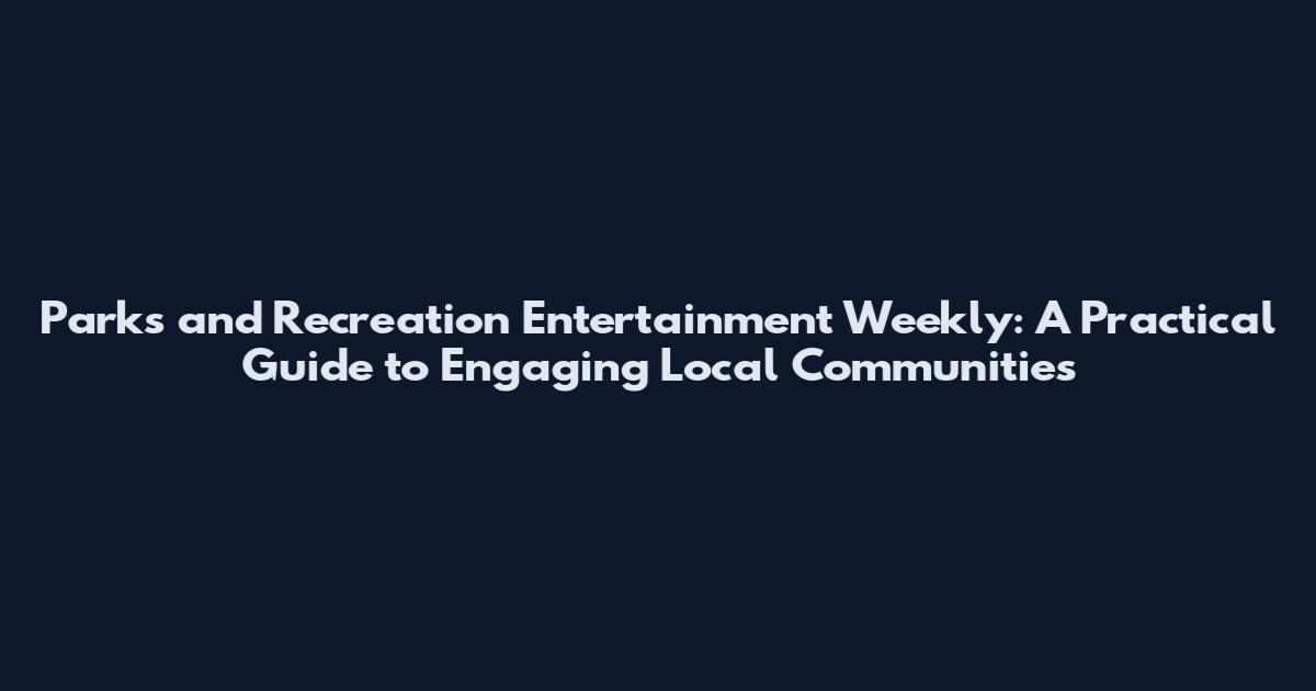 Parks and Recreation Entertainment Weekly: A Practical Guide to Engaging Local Communities