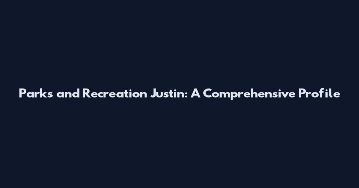 Parks and Recreation Justin: A Comprehensive Profile
