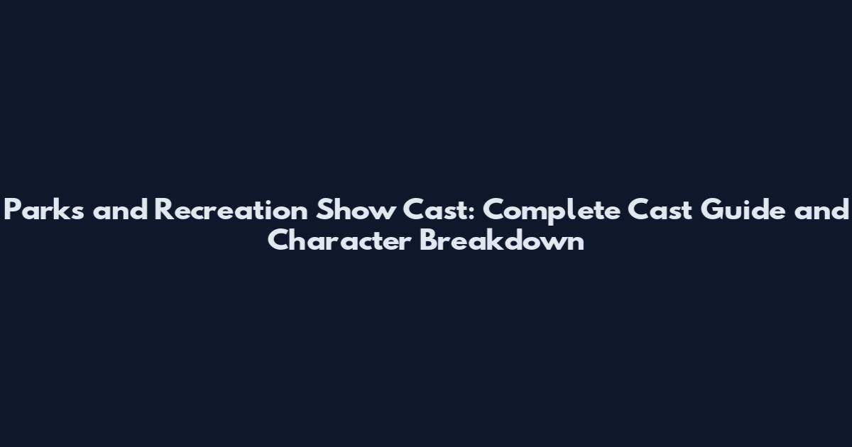 Parks and Recreation Show Cast: Complete Cast Guide and Character Breakdown