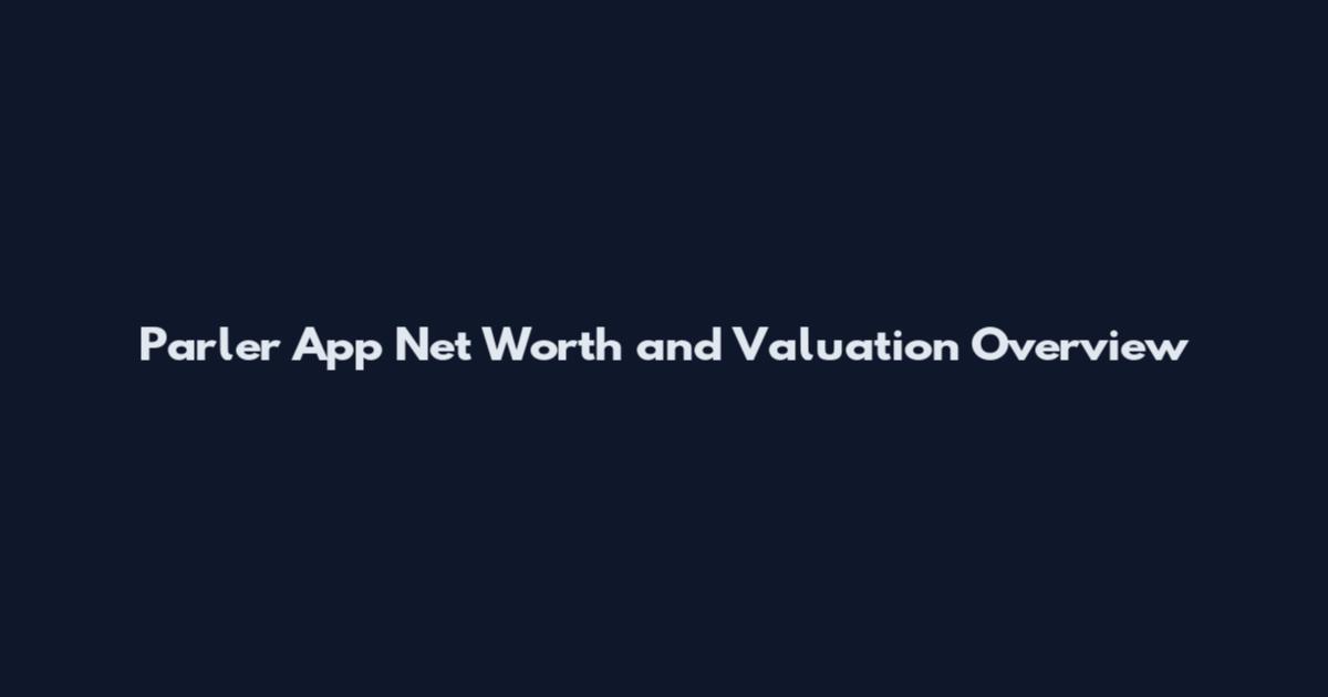 Parler App Net Worth and Valuation Overview