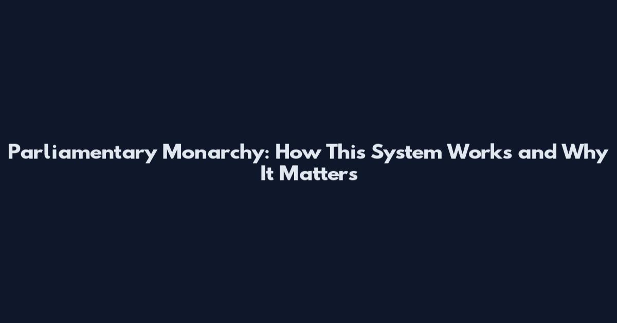 Parliamentary Monarchy: How This System Works and Why It Matters