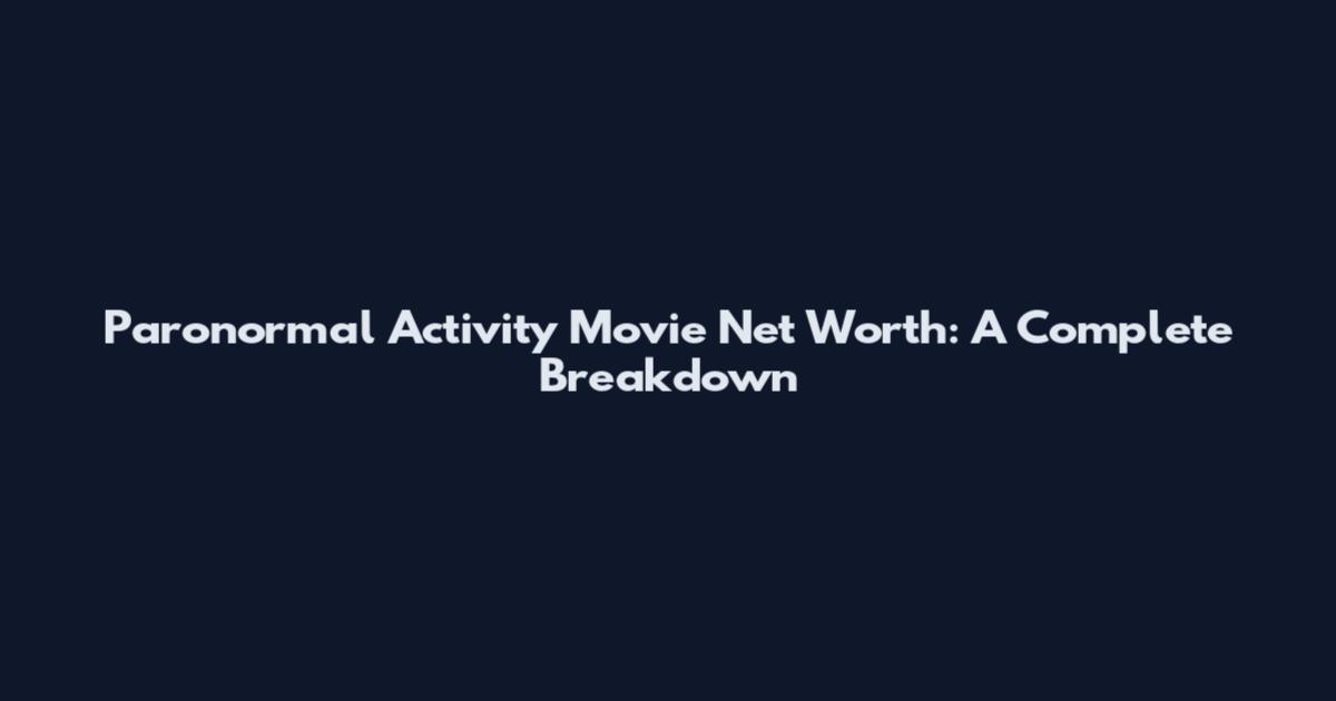 Paronormal Activity Movie Net Worth: A Complete Breakdown