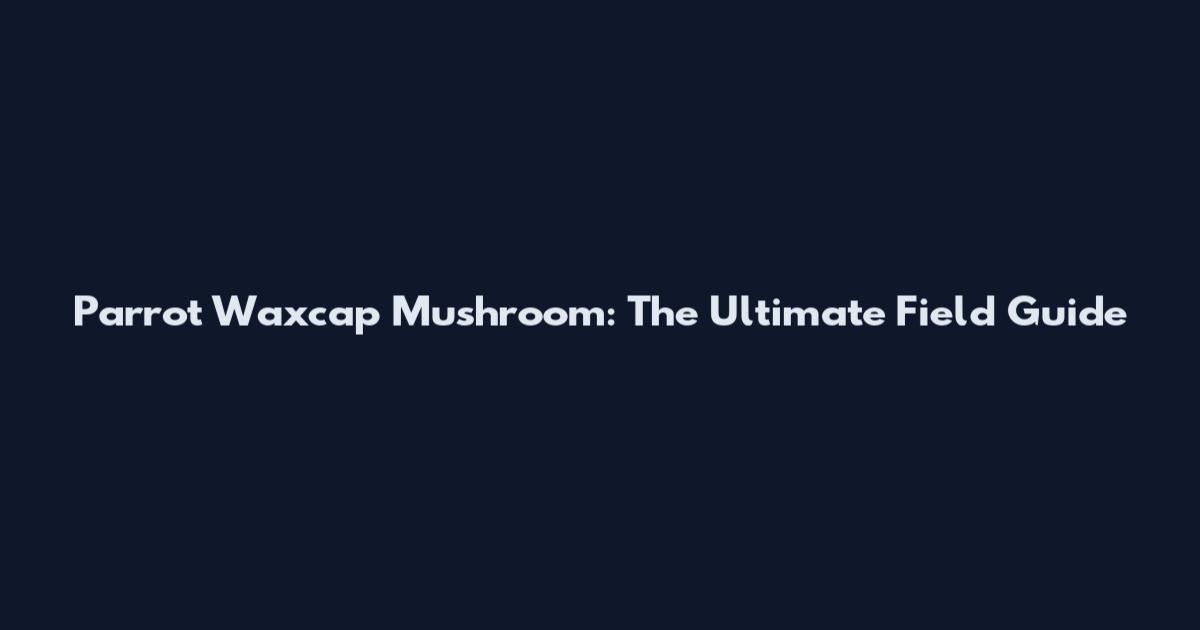 Parrot Waxcap Mushroom: The Ultimate Field Guide