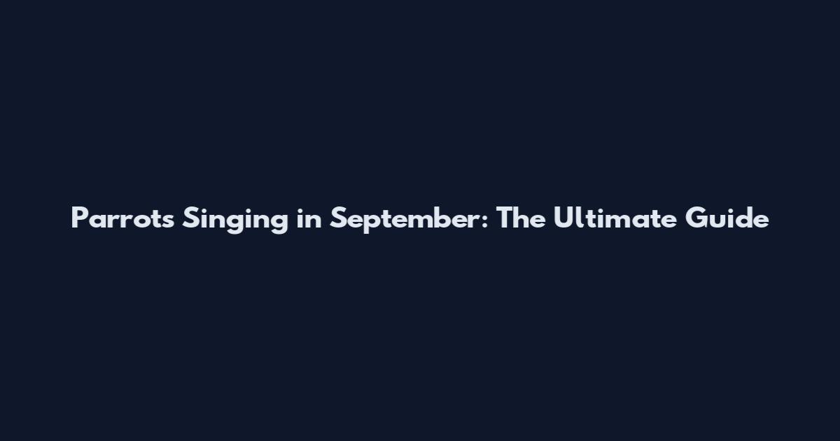 Parrots Singing in September: The Ultimate Guide