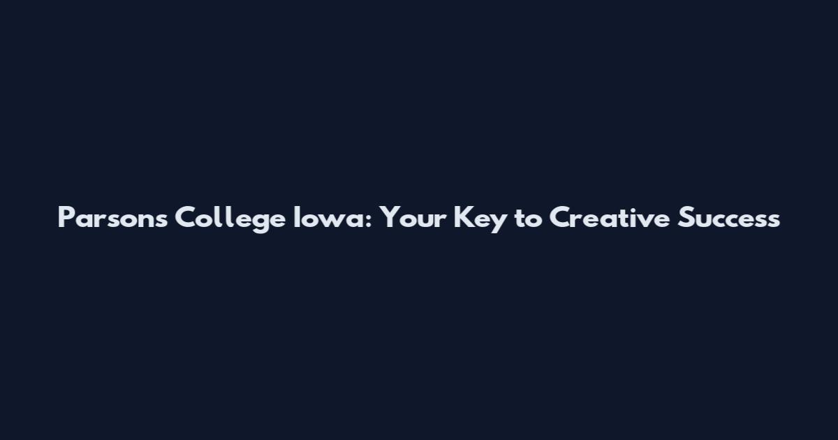 Parsons College Iowa: Your Key to Creative Success