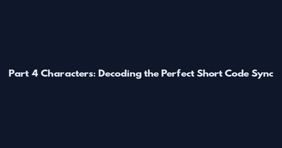 Part 4 Characters: Decoding the Perfect Short Code Sync