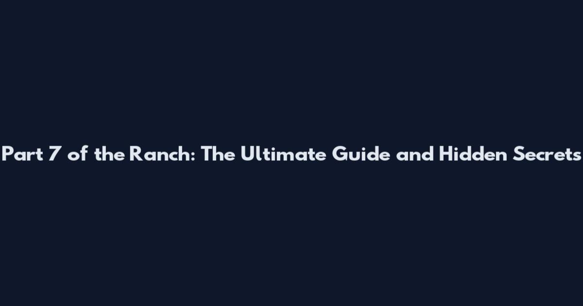 Part 7 of the Ranch: The Ultimate Guide and Hidden Secrets