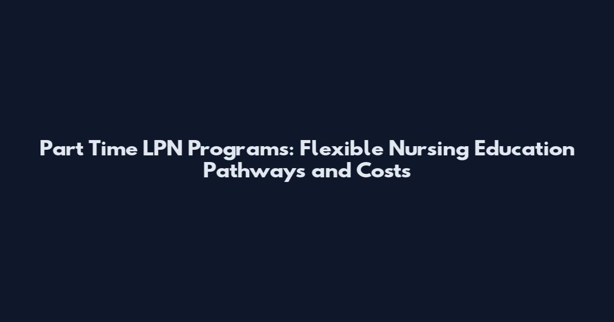 Part Time LPN Programs: Flexible Nursing Education Pathways and Costs