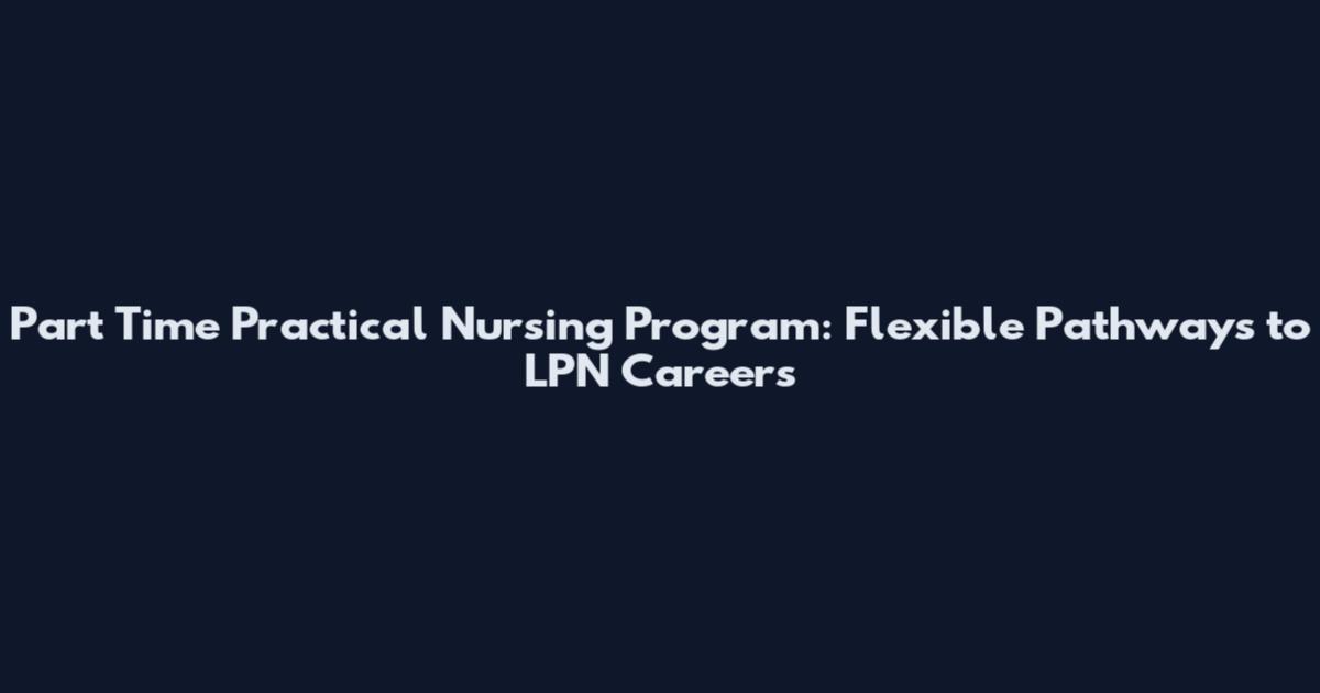Part Time Practical Nursing Program: Flexible Pathways to LPN Careers