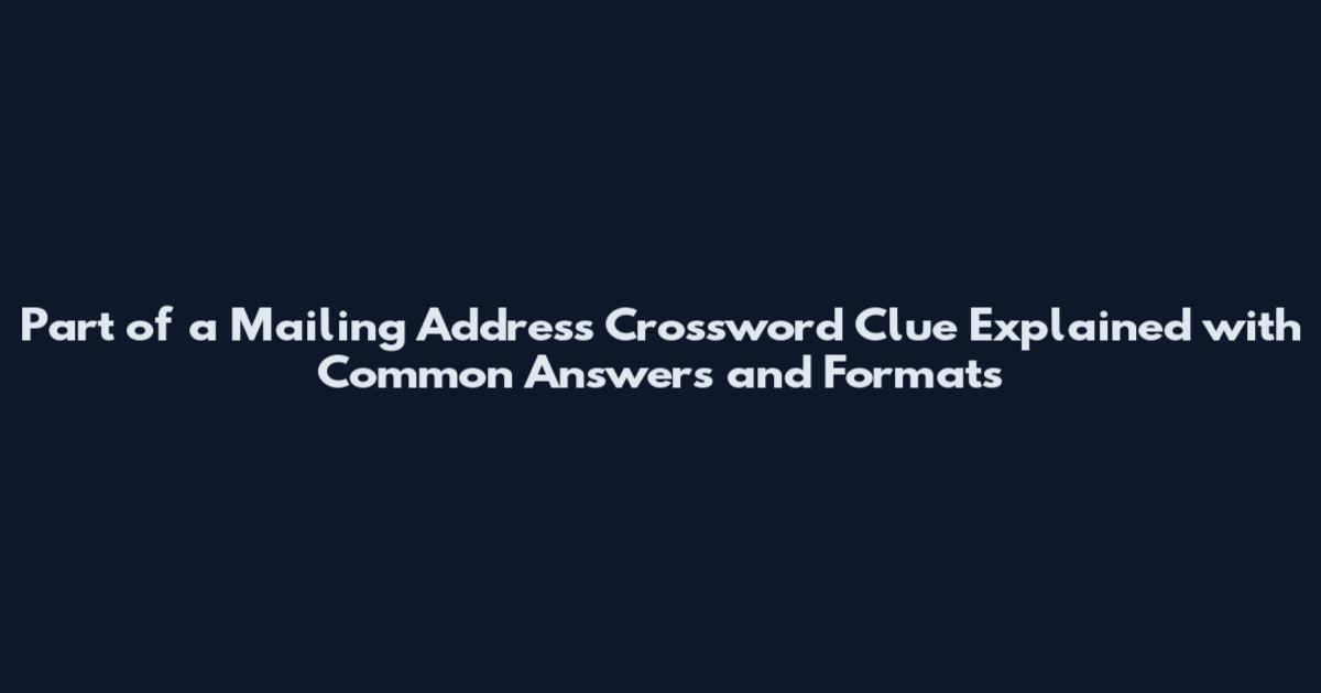 Part of a Mailing Address Crossword Clue Explained with Common Answers and Formats