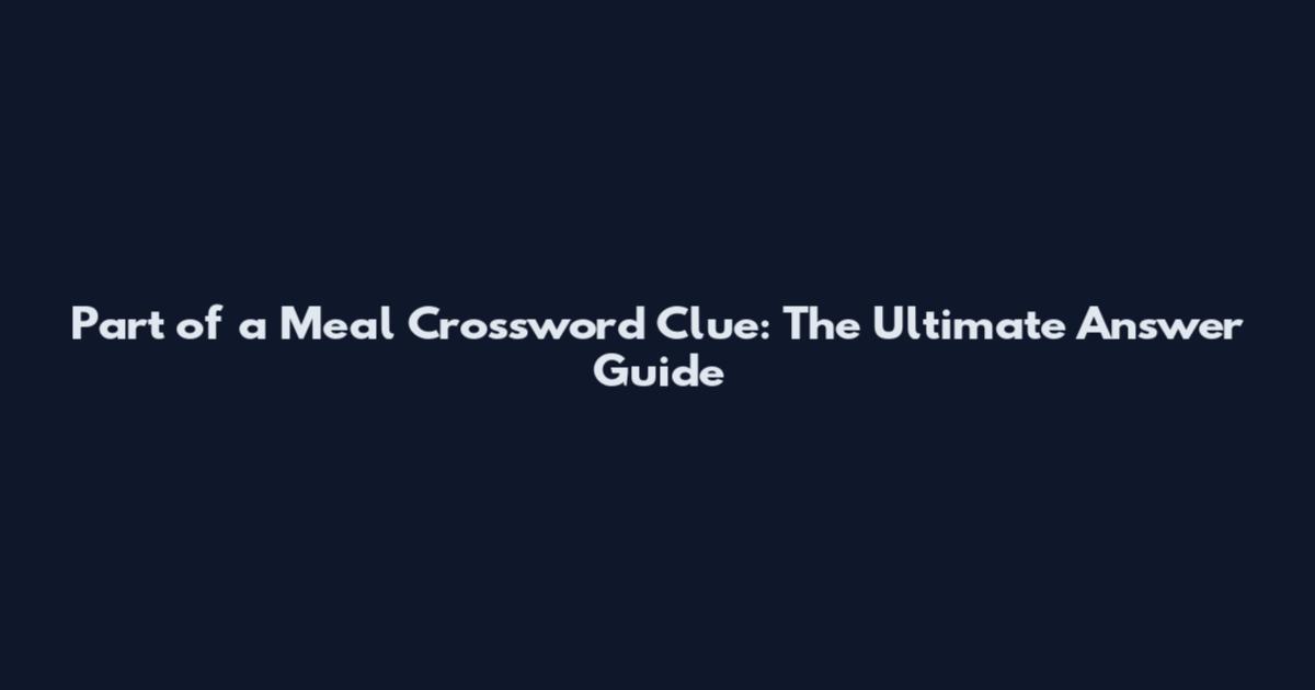 Part of a Meal Crossword Clue: The Ultimate Answer Guide