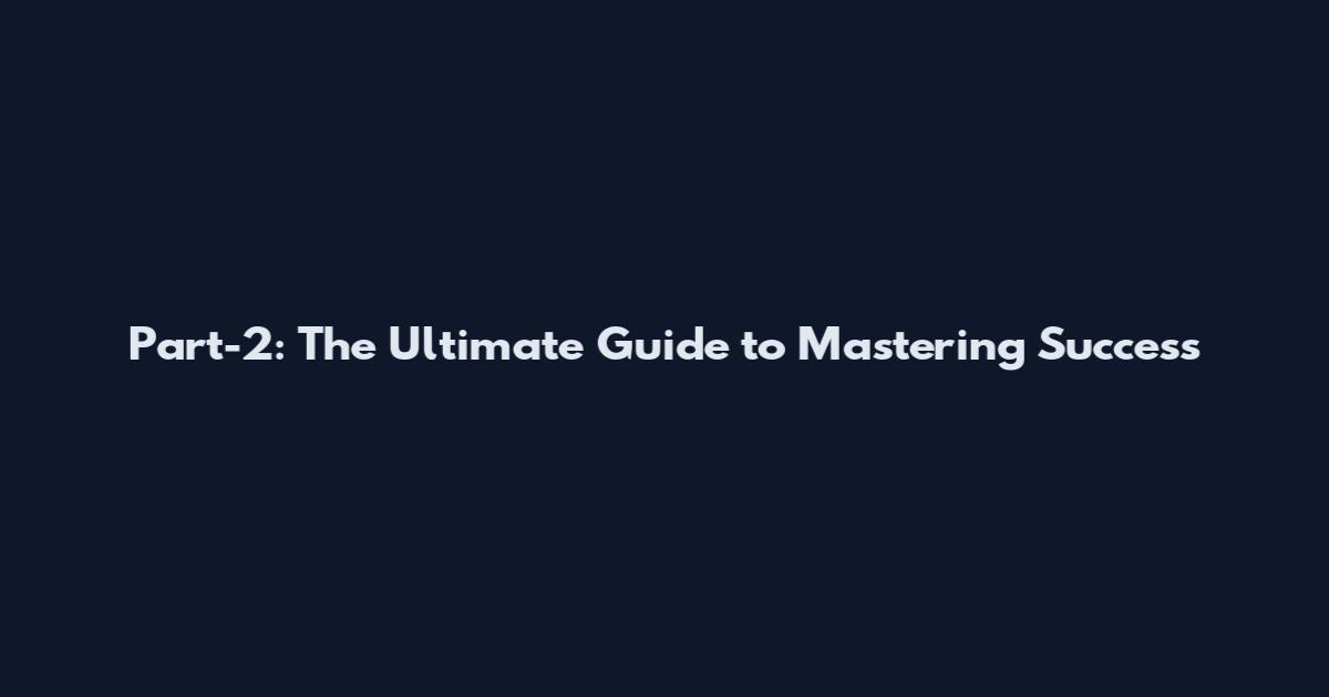 Part-2: The Ultimate Guide to Mastering Success