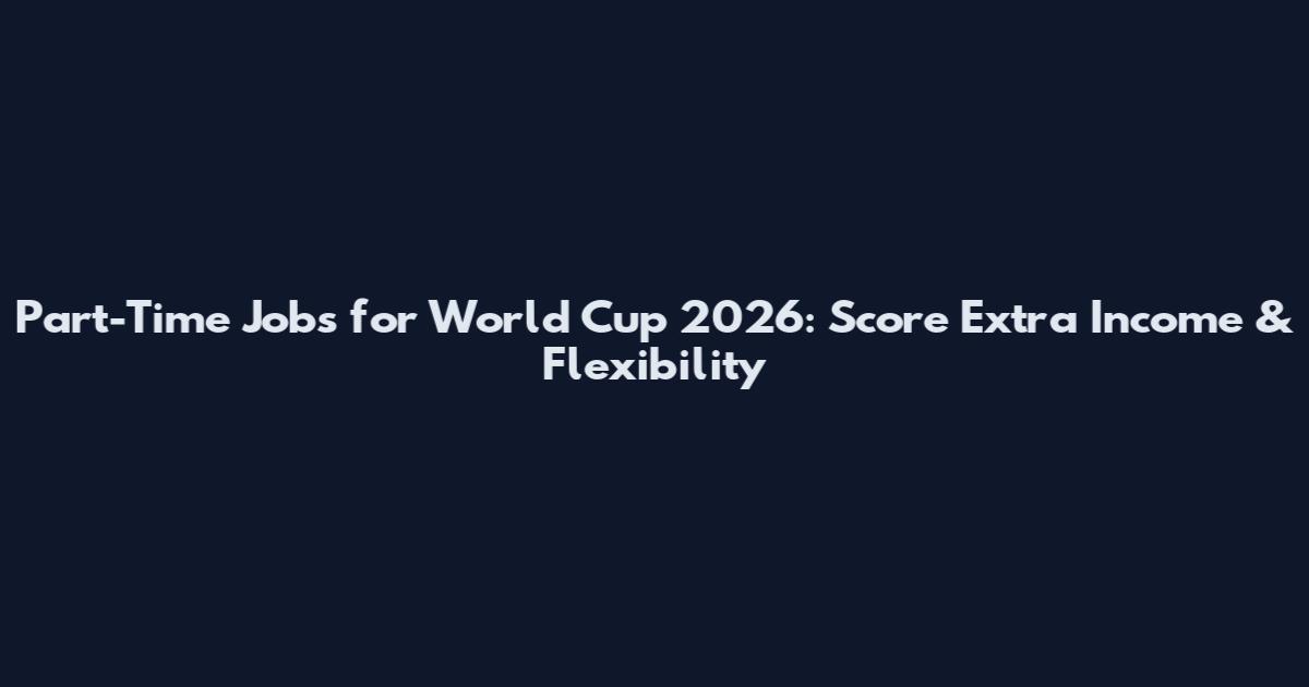Part-Time Jobs for World Cup 2026: Score Extra Income & Flexibility