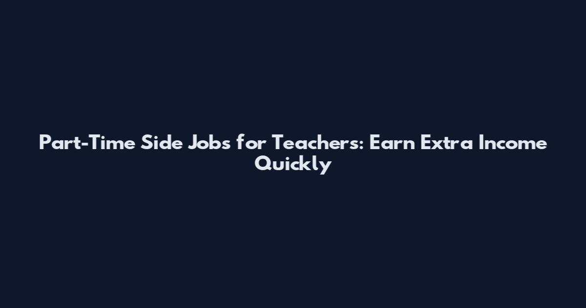 Part-Time Side Jobs for Teachers: Earn Extra Income Quickly