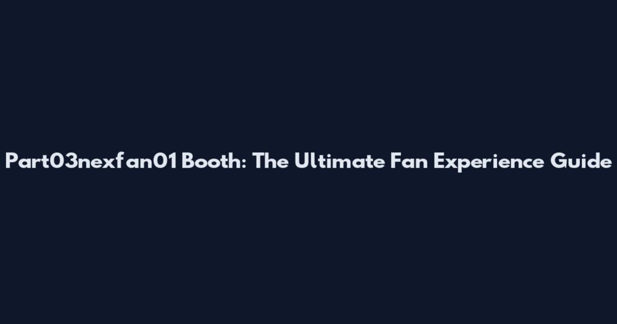Part03nexfan01 Booth: The Ultimate Fan Experience Guide