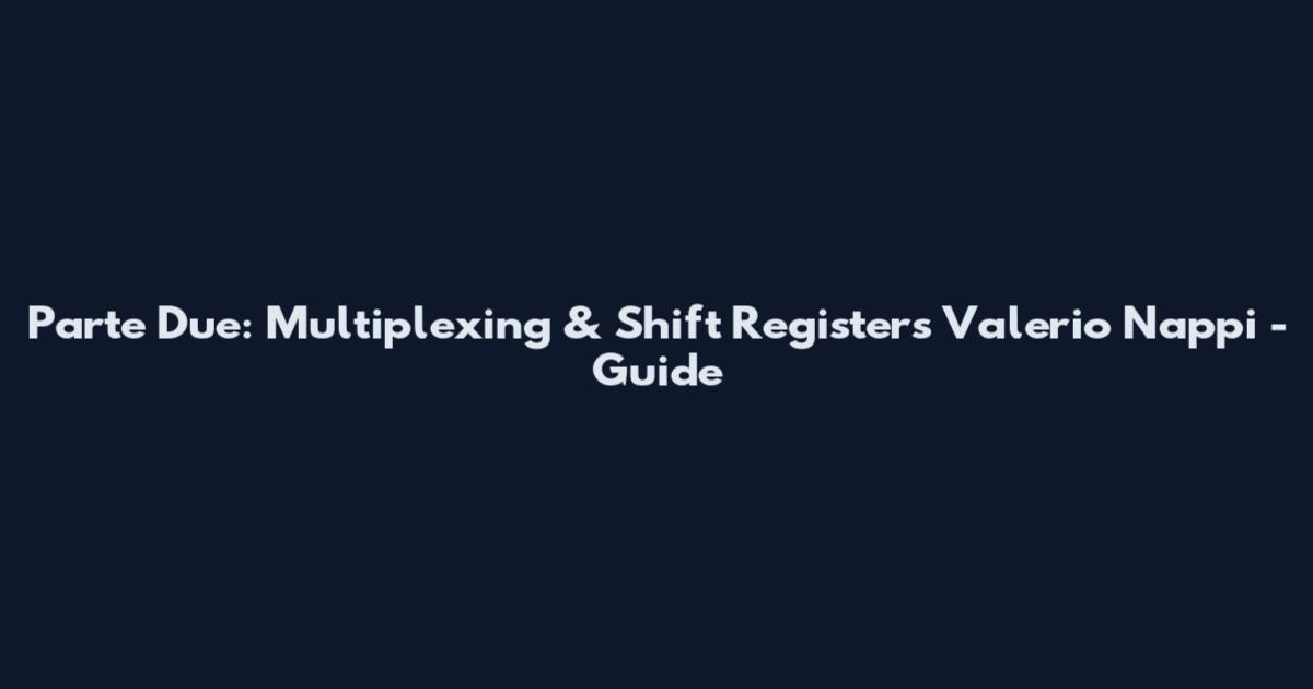 Parte Due: Multiplexing & Shift Registers Valerio Nappi - Guide