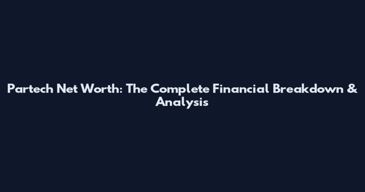Partech Net Worth: The Complete Financial Breakdown & Analysis