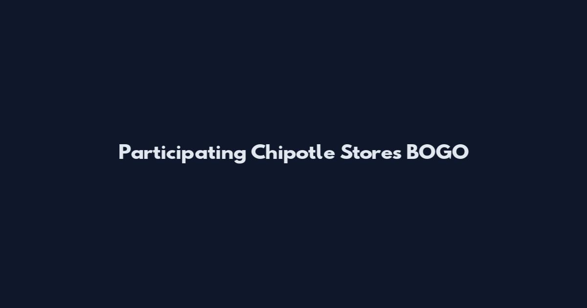 Participating Chipotle Stores BOGO