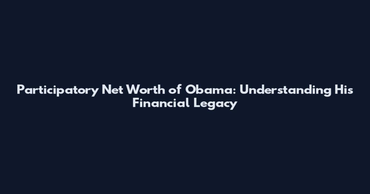 Participatory Net Worth of Obama: Understanding His Financial Legacy