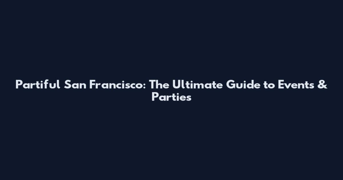 Partiful San Francisco: The Ultimate Guide to Events & Parties