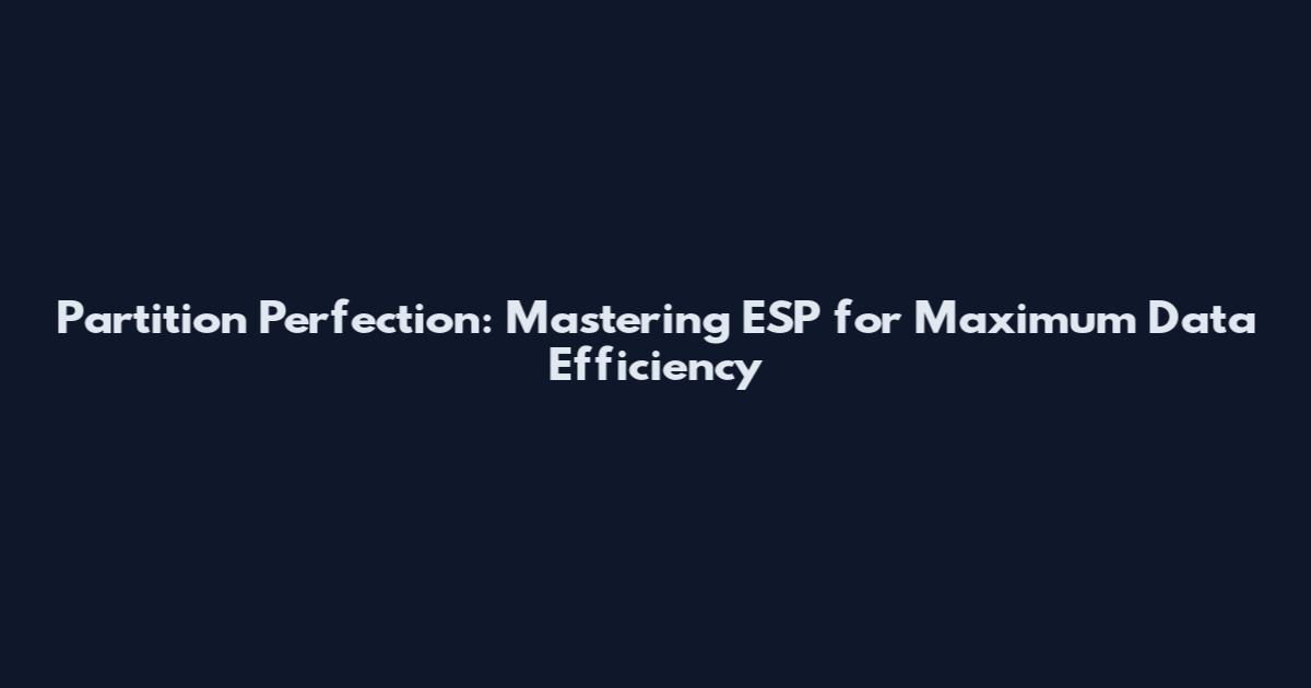 Partition Perfection: Mastering ESP for Maximum Data Efficiency