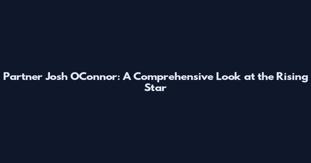 Partner Josh O'Connor: A Comprehensive Look at the Rising Star