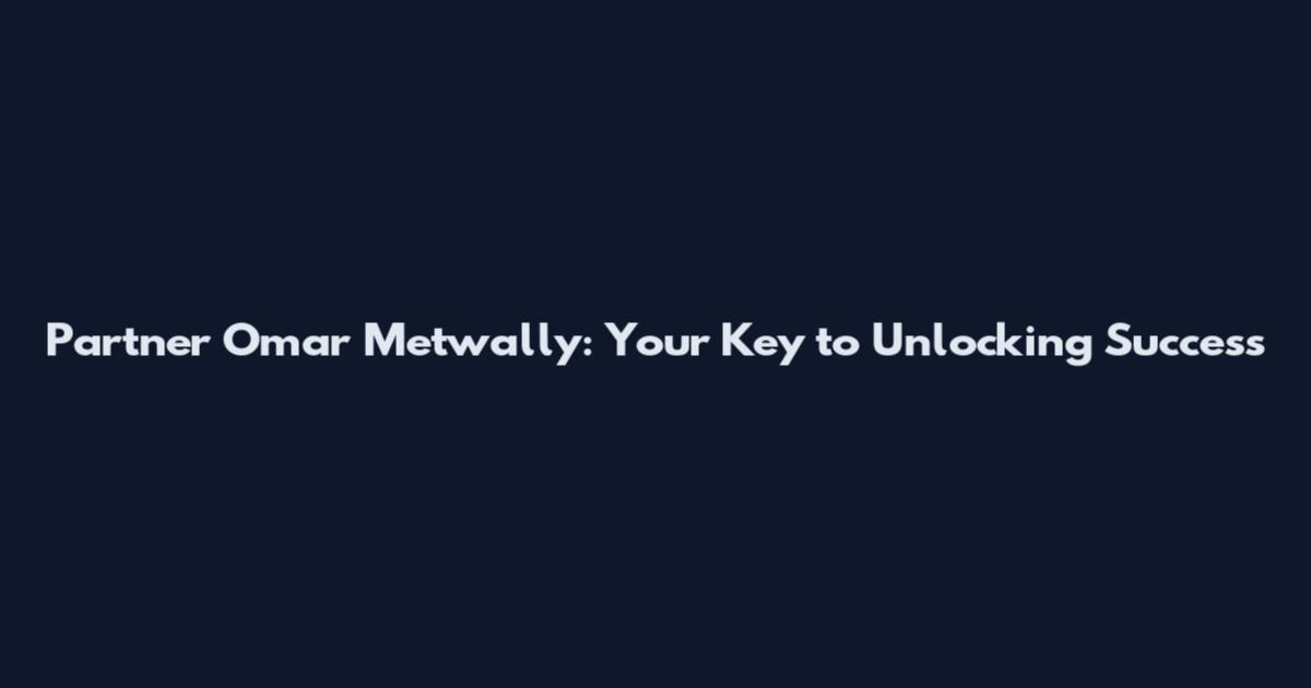 Partner Omar Metwally: Your Key to Unlocking Success