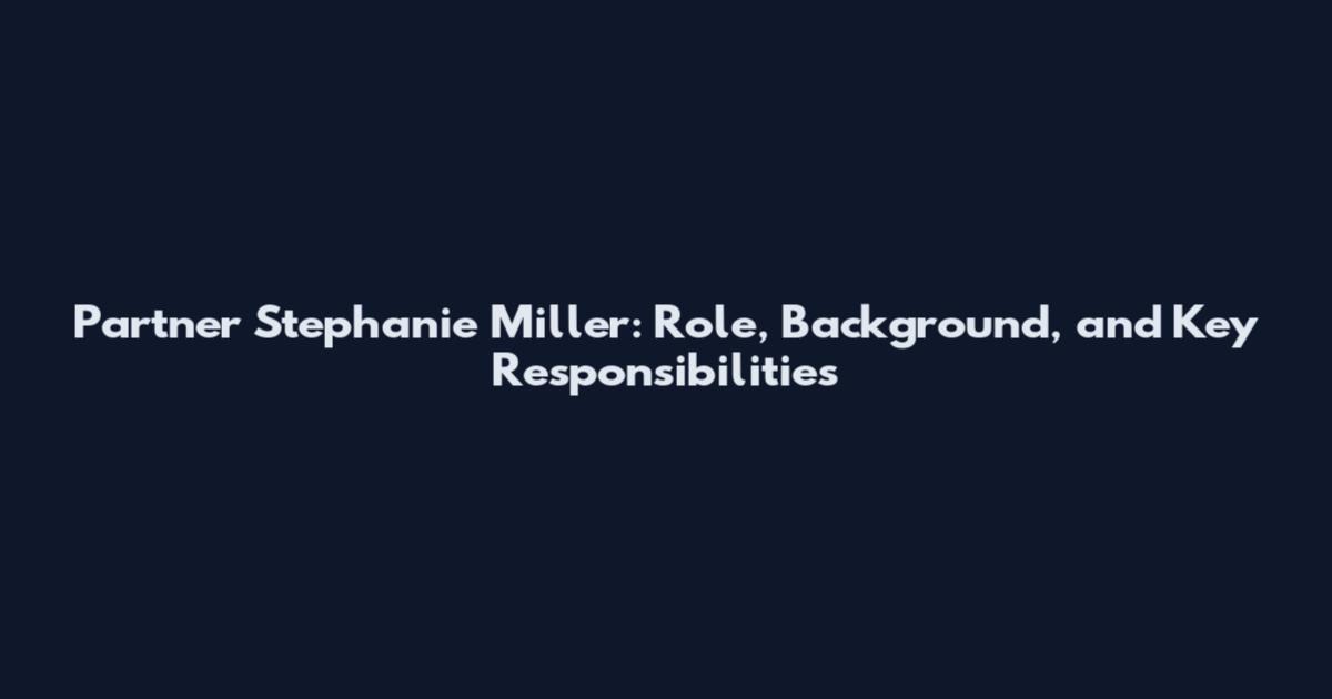 Partner Stephanie Miller: Role, Background, and Key Responsibilities