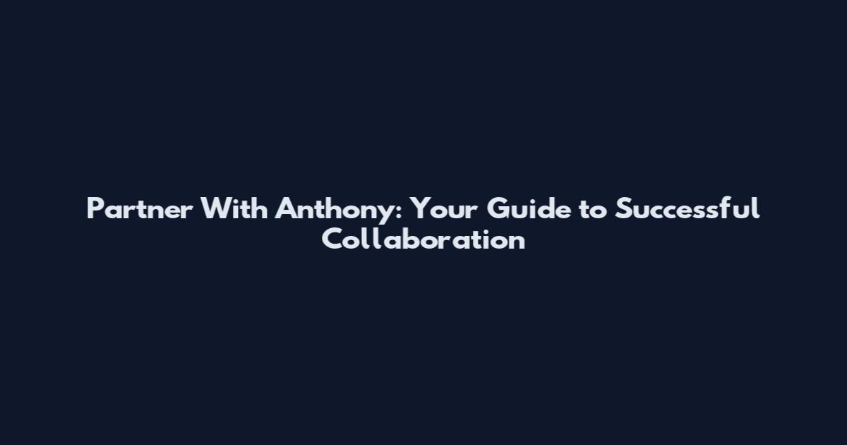 Partner With Anthony: Your Guide to Successful Collaboration