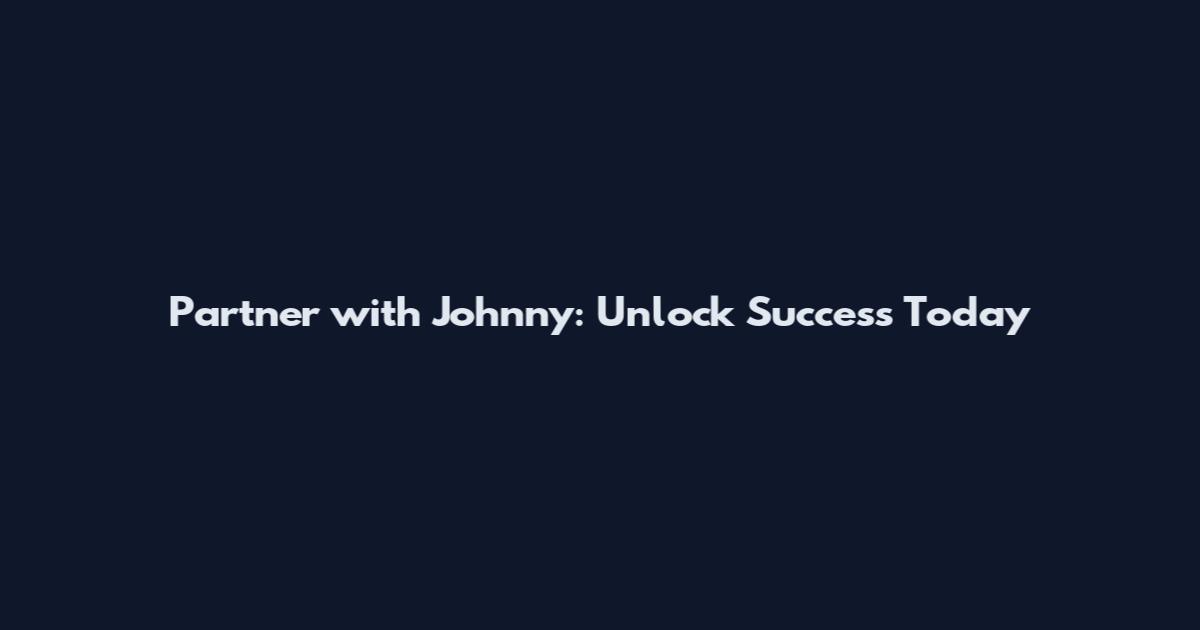 Partner with Johnny: Unlock Success Today