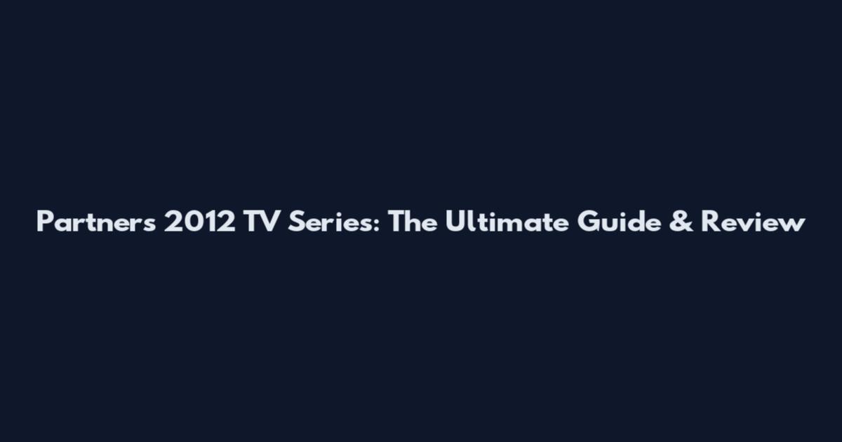 Partners 2012 TV Series: The Ultimate Guide & Review
