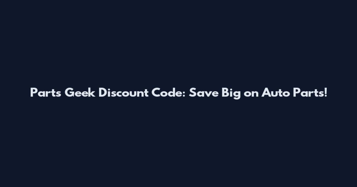 Parts Geek Discount Code: Save Big on Auto Parts!
