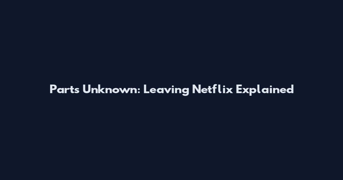 Parts Unknown: Leaving Netflix Explained