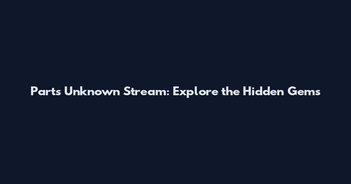 Parts Unknown Stream: Explore the Hidden Gems
