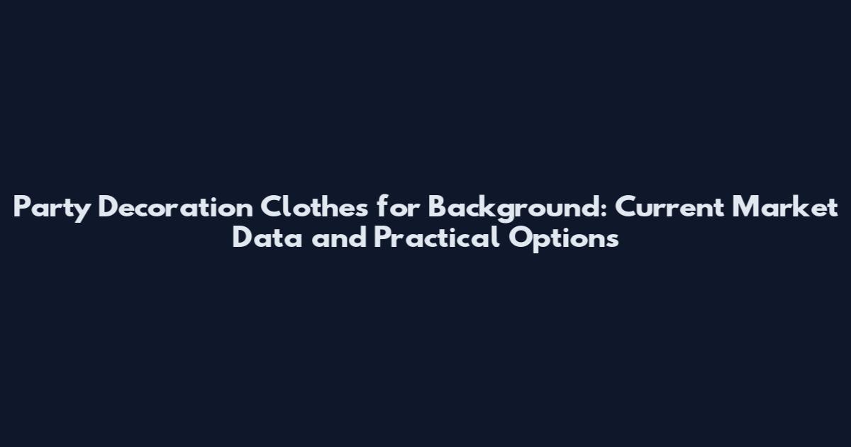 Party Decoration Clothes for Background: Current Market Data and Practical Options