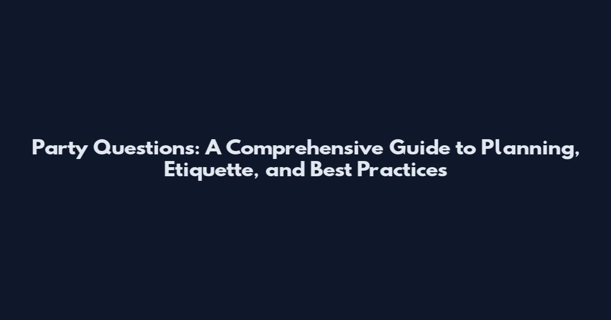 Party Questions: A Comprehensive Guide to Planning, Etiquette, and Best Practices