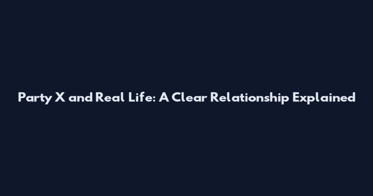 Party X and Real Life: A Clear Relationship Explained