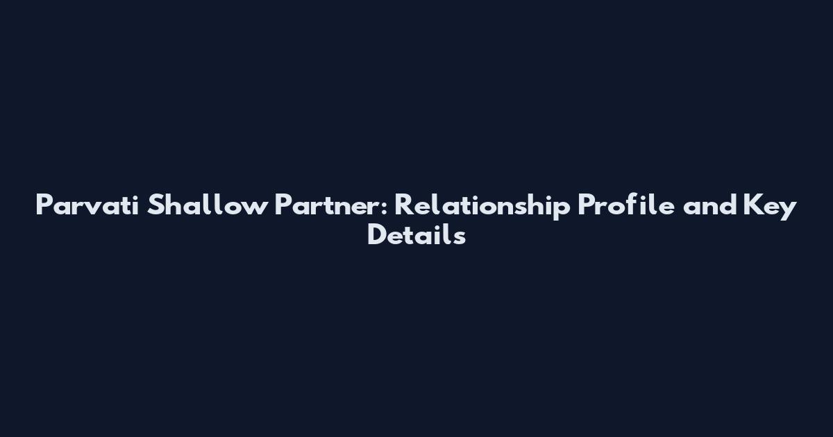 Parvati Shallow Partner: Relationship Profile and Key Details