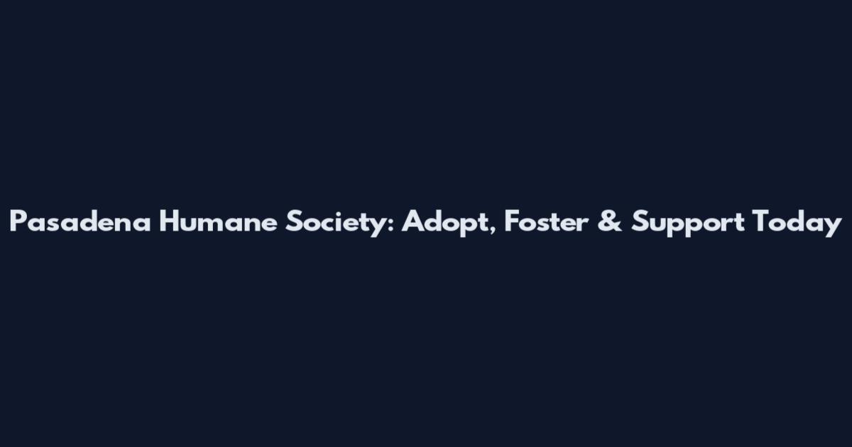 Pasadena Humane Society: Adopt, Foster & Support Today