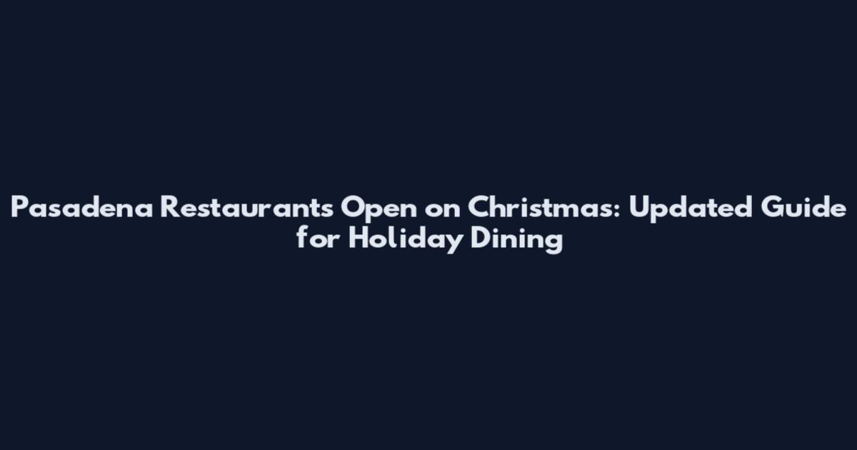 Pasadena Restaurants Open on Christmas: Updated Guide for Holiday Dining